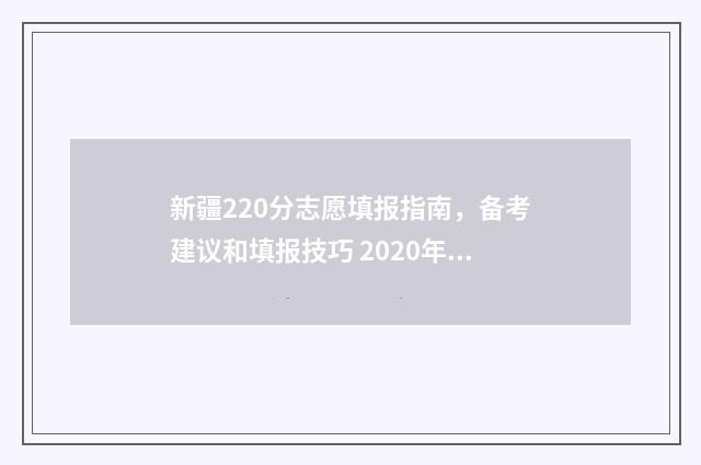 新疆220分志愿填报指南，备考建议和填报技巧 2020年新疆高考志愿