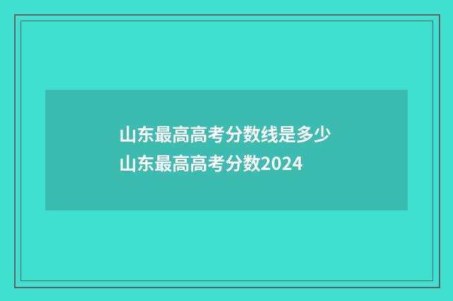 山东最高高考分数线是多少 山东最高高考分数2024