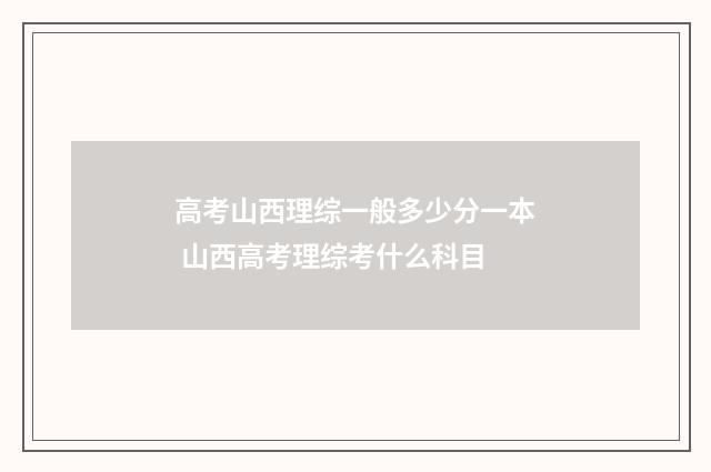 高考山西理综一般多少分一本 山西高考理综考什么科目
