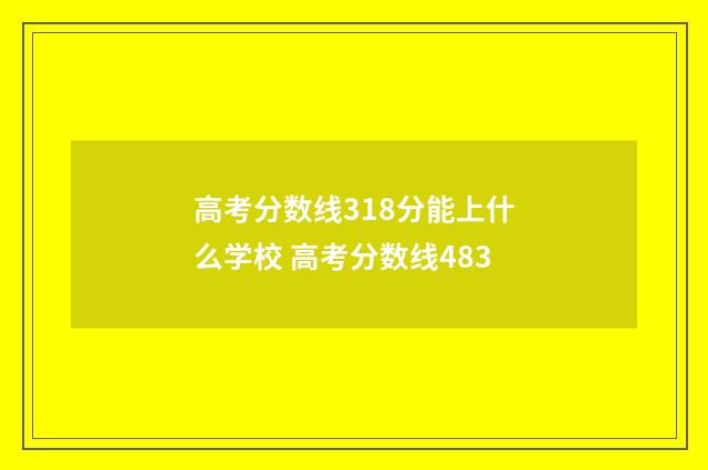高考分数线318分能上什么学校 高考分数线483