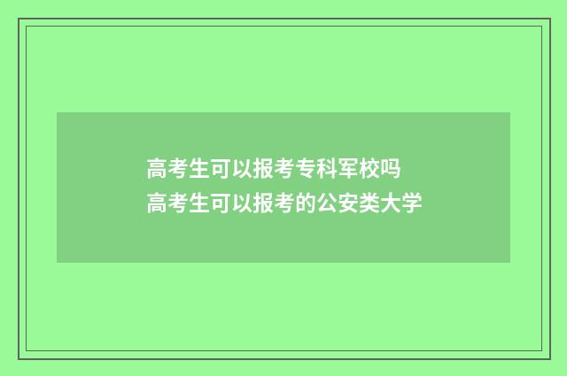 高考生可以报考专科军校吗 高考生可以报考的公安类大学