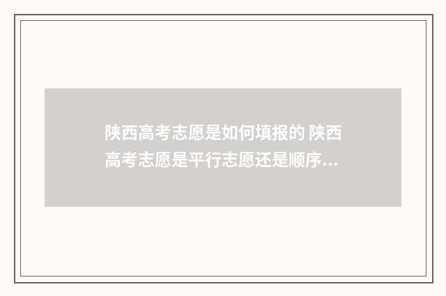 陕西高考志愿是如何填报的 陕西高考志愿是平行志愿还是顺序志愿