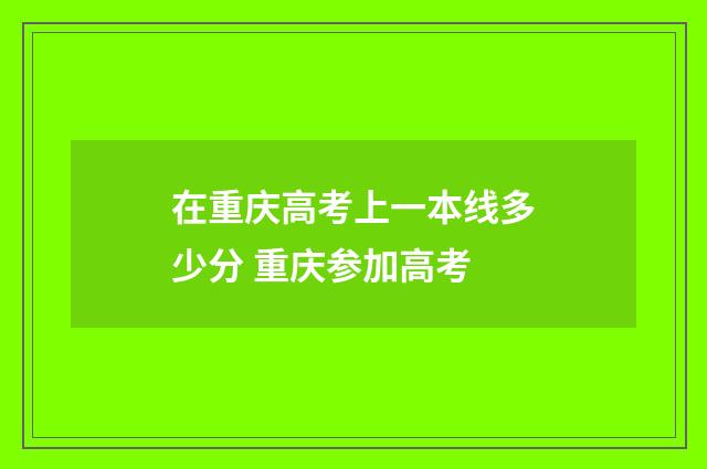 在重庆高考上一本线多少分 重庆参加高考