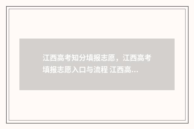 江西高考知分填报志愿，江西高考填报志愿入口与流程 江西高考分查询系统