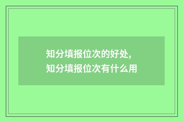知分填报位次的好处,知分填报位次有什么用