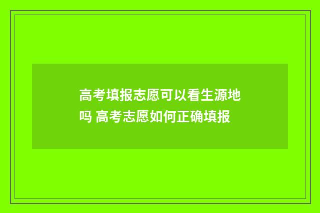 高考填报志愿可以看生源地吗 高考志愿如何正确填报