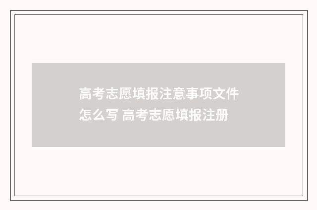 高考志愿填报注意事项文件怎么写 高考志愿填报注册