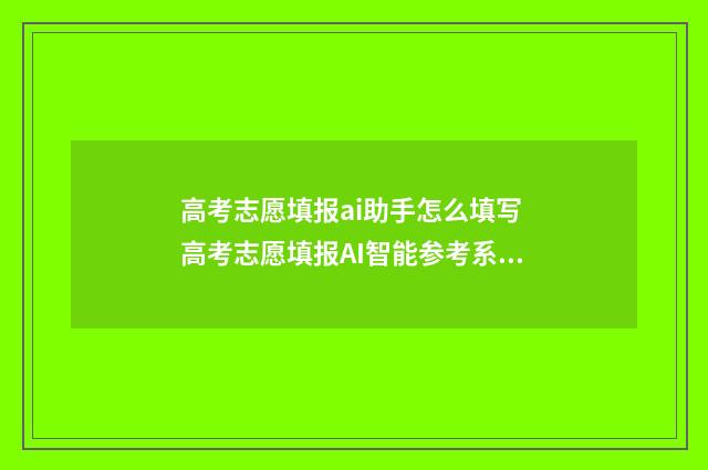 高考志愿填报ai助手怎么填写 高考志愿填报AI智能参考系统