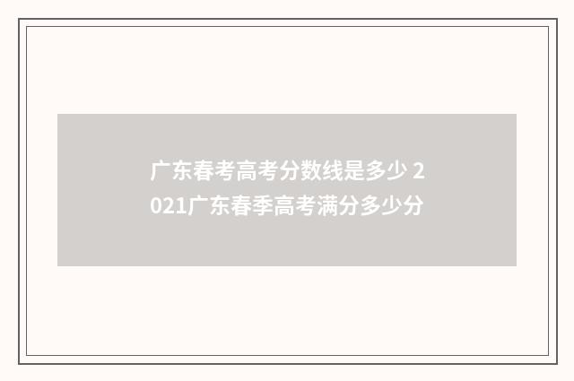广东春考高考分数线是多少 2021广东春季高考满分多少分