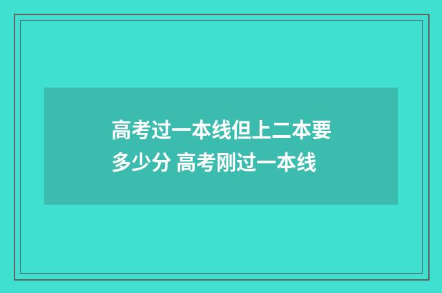 高考过一本线但上二本要多少分 高考刚过一本线