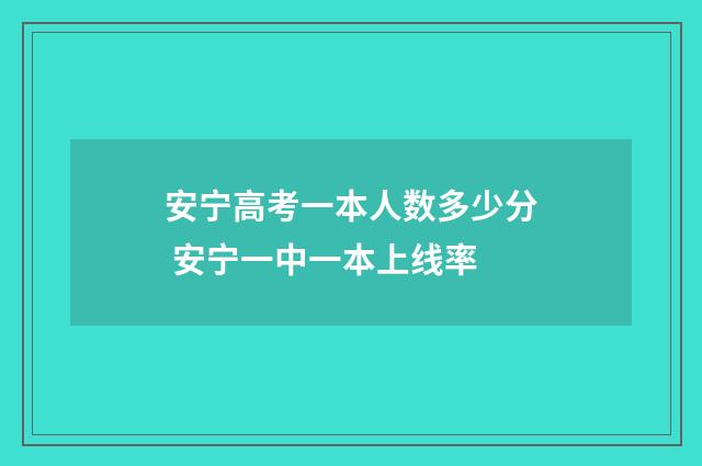 安宁高考一本人数多少分 安宁一中一本上线率