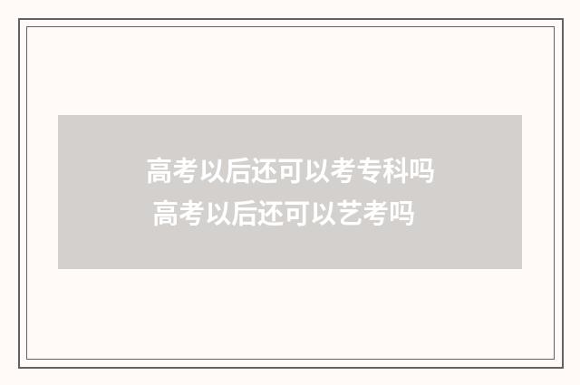 高考以后还可以考专科吗 高考以后还可以艺考吗