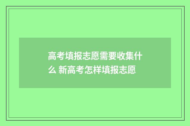 高考填报志愿需要收集什么 新高考怎样填报志愿