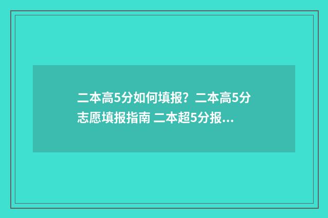 二本高5分如何填报?二本高5分志愿填报指南 二本超5分报什么大学