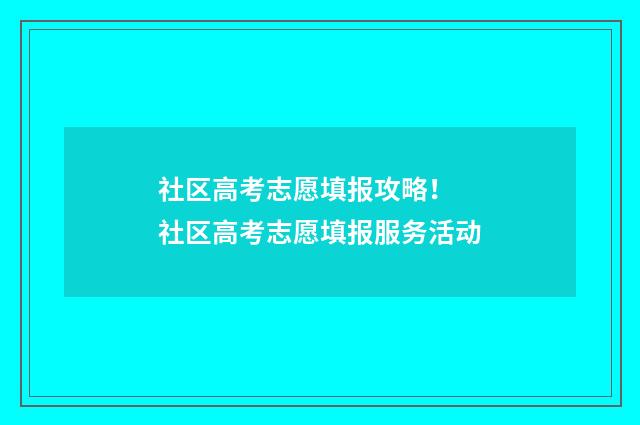 社区高考志愿填报攻略！ 社区高考志愿填报服务活动