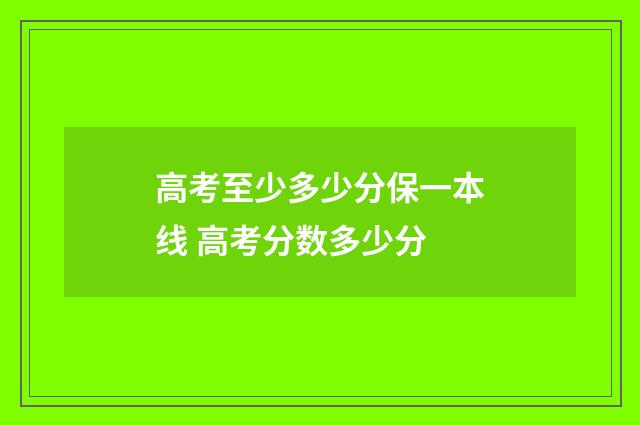 高考至少多少分保一本线 高考分数多少分