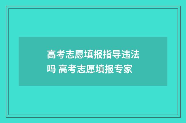 高考志愿填报指导违法吗 高考志愿填报专家