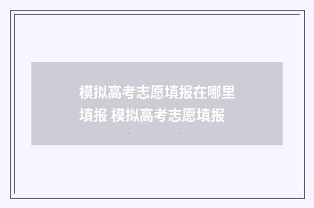 模拟高考志愿填报在哪里填报 模拟高考志愿填报