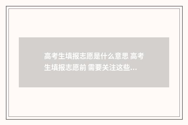 高考生填报志愿是什么意思 高考生填报志愿前 需要关注这些事情
