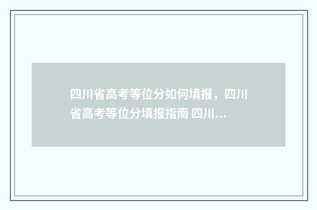 四川省高考等位分如何填报，四川省高考等位分填报指南 四川省高考等位分查询2024