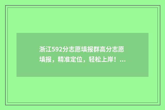 浙江592分志愿填报群高分志愿填报，精准定位，轻松上岸！ 592分在浙江能上什么大学