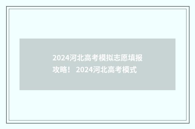 2024河北高考模拟志愿填报攻略！ 2024河北高考模式