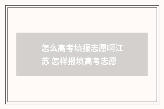 怎么高考填报志愿啊江苏 怎样报填高考志愿