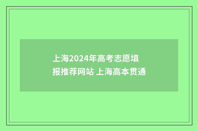 上海2024年高考志愿填报推荐网站 上海高本贯通