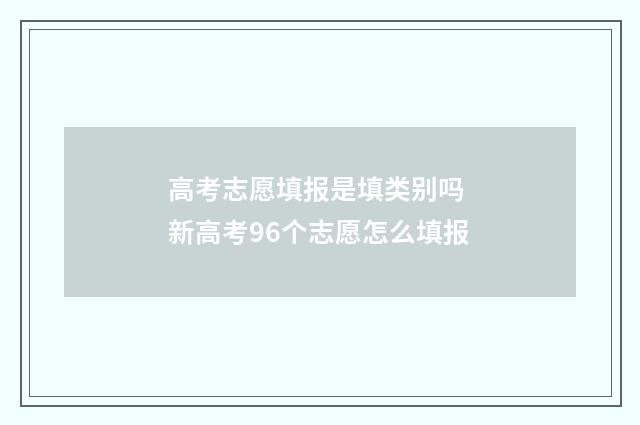 高考志愿填报是填类别吗 新高考96个志愿怎么填报