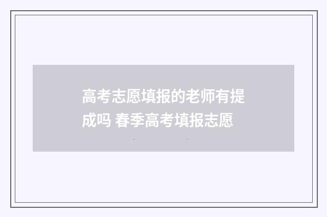 高考志愿填报的老师有提成吗 春季高考填报志愿
