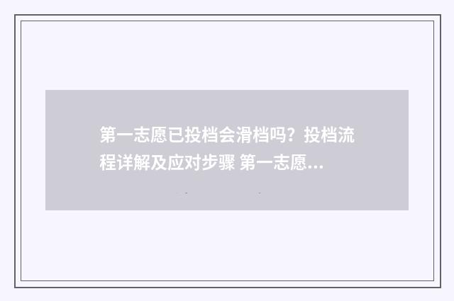 第一志愿已投档会滑档吗？投档流程详解及应对步骤 第一志愿已投档没录取第二志愿还能投档吗