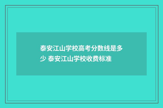 泰安江山学校高考分数线是多少 泰安江山学校收费标准
