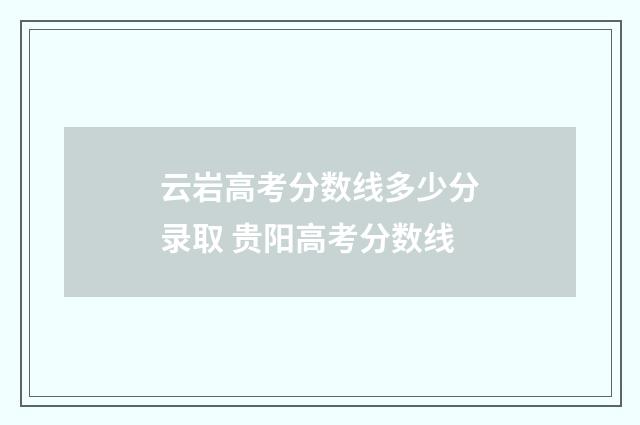 云岩高考分数线多少分录取 贵阳高考分数线