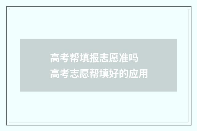 高考帮填报志愿准吗 高考志愿帮填好的应用