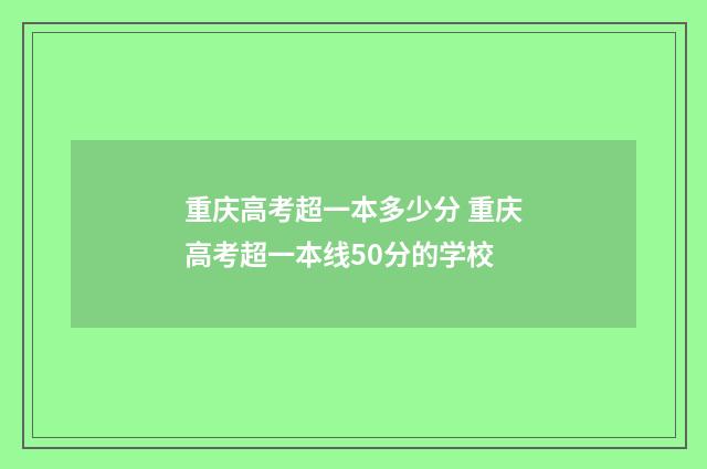 重庆高考超一本多少分 重庆高考超一本线50分的学校