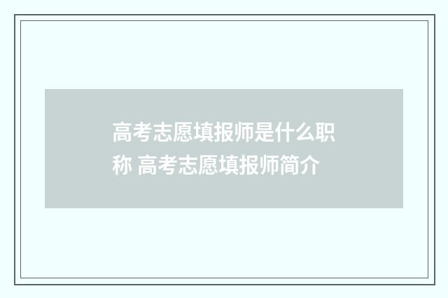 高考志愿填报师是什么职称 高考志愿填报师简介