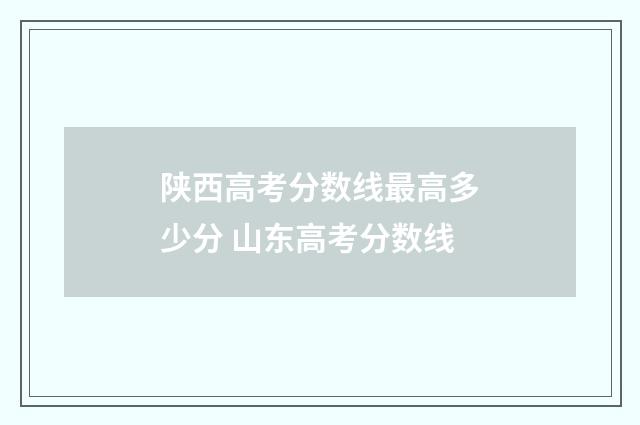陕西高考分数线最高多少分 山东高考分数线