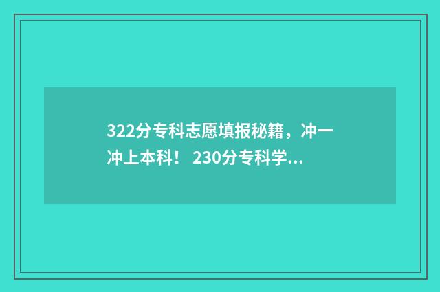 322分专科志愿填报秘籍，冲一冲上本科！ 230分专科学校