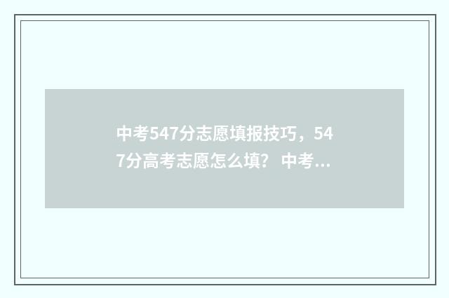 中考547分志愿填报技巧，547分高考志愿怎么填？ 中考547分高吗