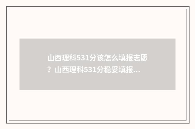 山西理科531分该怎么填报志愿？山西理科531分稳妥填报志愿指南 580分山西理科