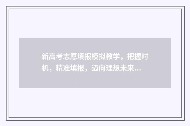 新高考志愿填报模拟教学，把握时机，精准填报，迈向理想未来！ 高考填报志愿指南