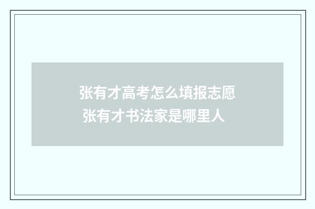 张有才高考怎么填报志愿 张有才书法家是哪里人