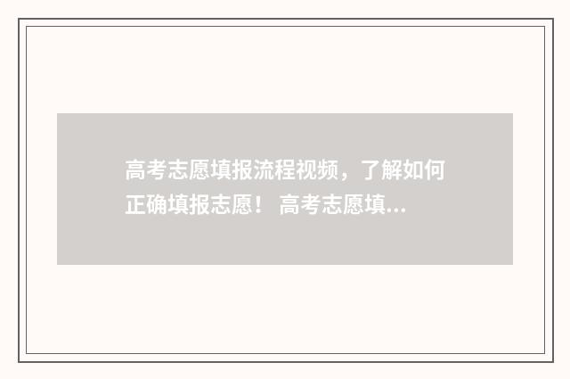 高考志愿填报流程视频，了解如何正确填报志愿！ 高考志愿填报志愿表