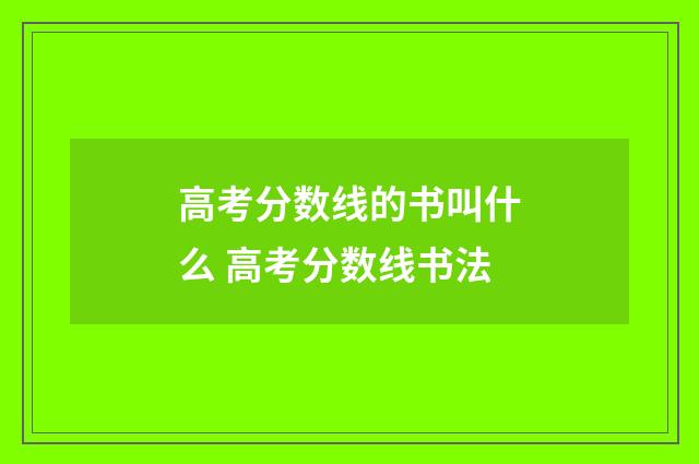 高考分数线的书叫什么 高考分数线书法