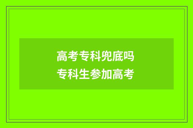 高考专科兜底吗 专科生参加高考