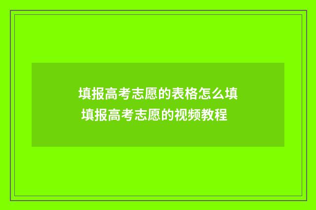 填报高考志愿的表格怎么填 填报高考志愿的视频教程