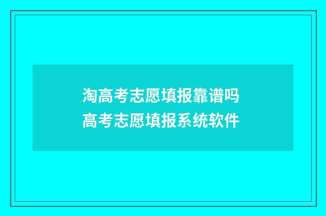 淘高考志愿填报靠谱吗 高考志愿填报系统软件