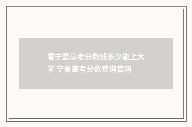 看宁夏高考分数线多少能上大学 宁夏高考分数查询官网