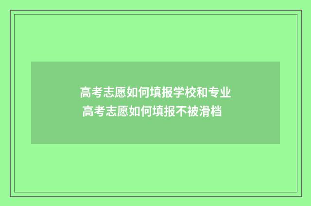 高考志愿如何填报学校和专业 高考志愿如何填报不被滑档