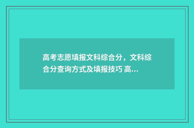 高考志愿填报文科综合分，文科综合分查询方式及填报技巧 高考志愿填报文案宣传语